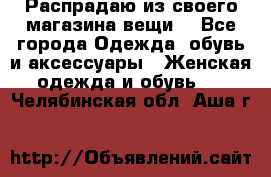 Распрадаю из своего магазина вещи  - Все города Одежда, обувь и аксессуары » Женская одежда и обувь   . Челябинская обл.,Аша г.